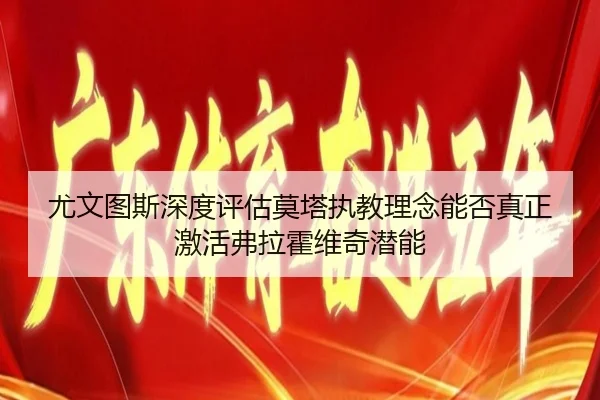 尤文图斯深度评估莫塔执教理念能否真正激活弗拉霍维奇潜能