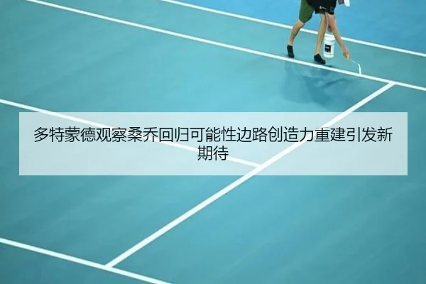 多特蒙德观察桑乔回归可能性边路创造力重建引发新期待