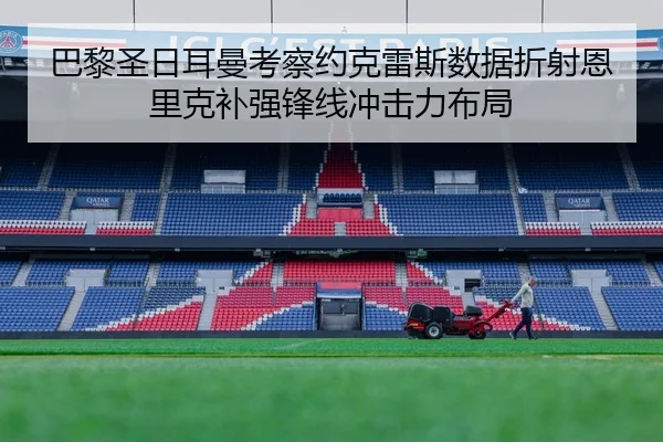 巴黎圣日耳曼考察约克雷斯数据折射恩里克补强锋线冲击力布局