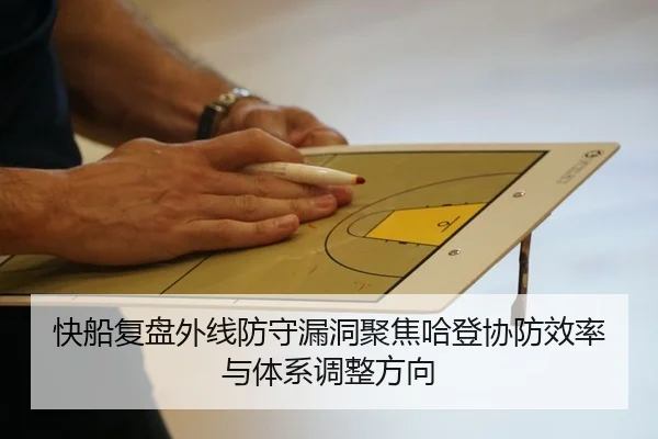快船复盘外线防守漏洞聚焦哈登协防效率与体系调整方向